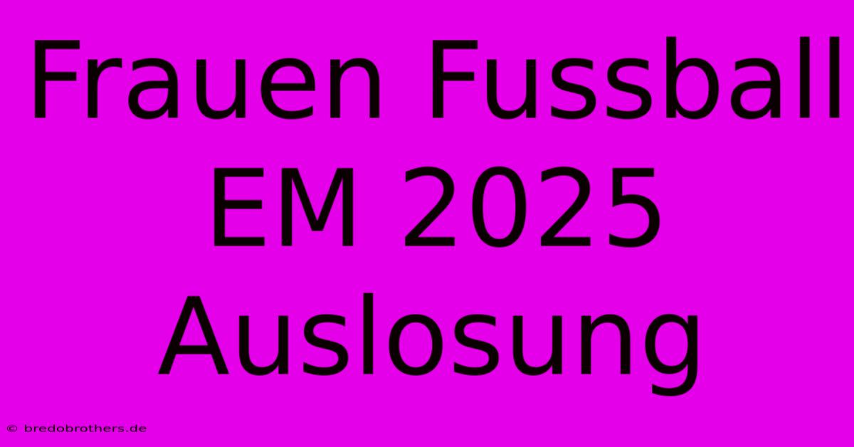 Frauen Fussball EM 2025 Auslosung