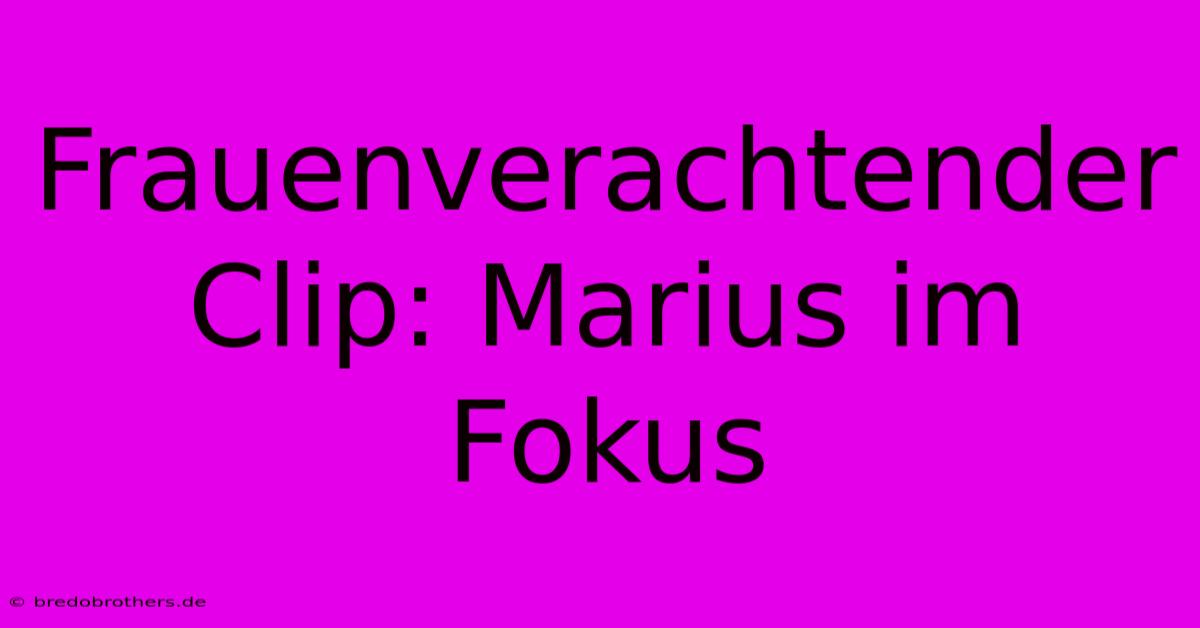 Frauenverachtender Clip: Marius Im Fokus