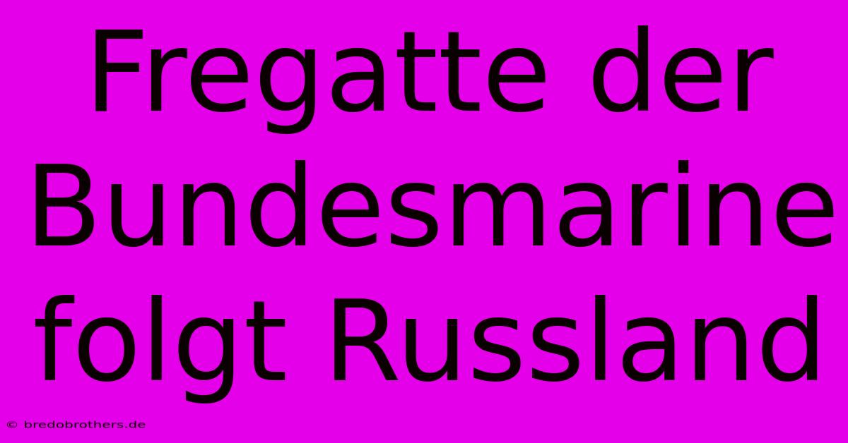 Fregatte Der Bundesmarine Folgt Russland