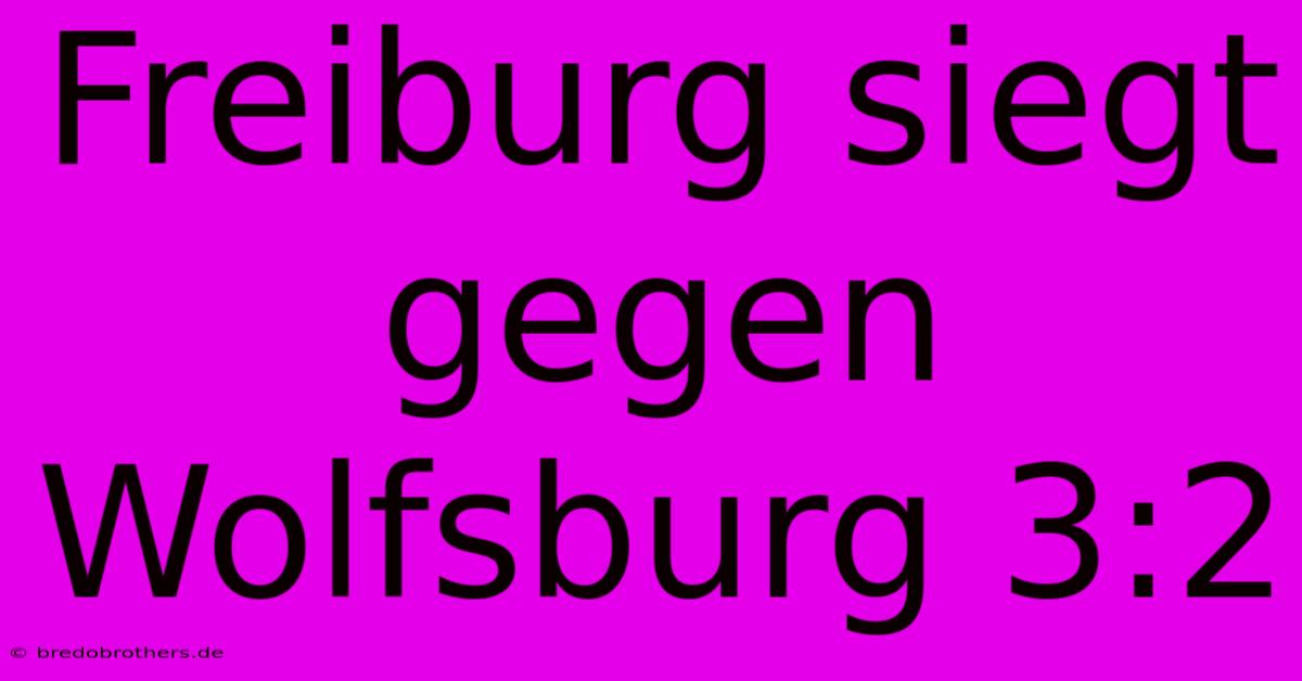 Freiburg Siegt Gegen Wolfsburg 3:2