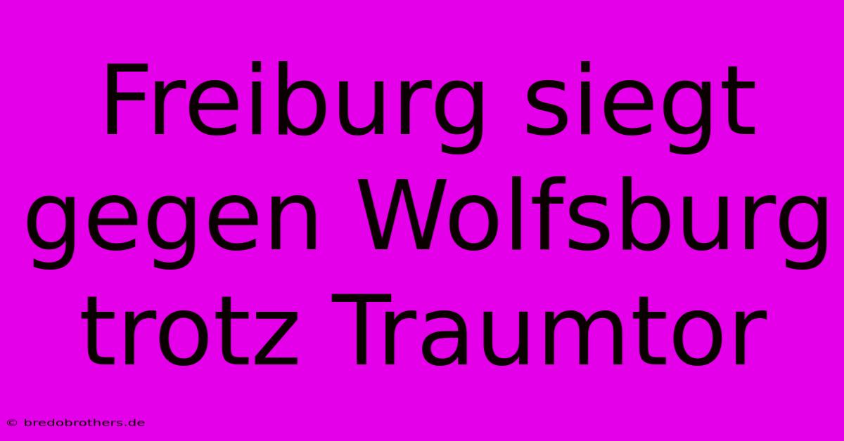 Freiburg Siegt Gegen Wolfsburg Trotz Traumtor