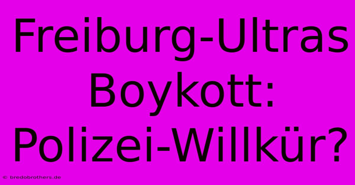 Freiburg-Ultras Boykott: Polizei-Willkür?