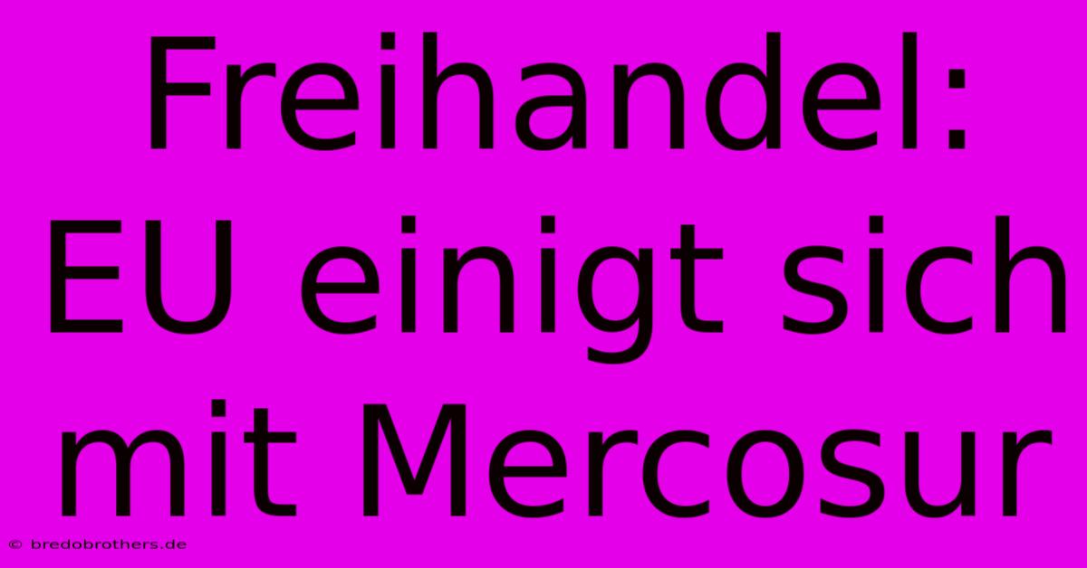 Freihandel: EU Einigt Sich Mit Mercosur