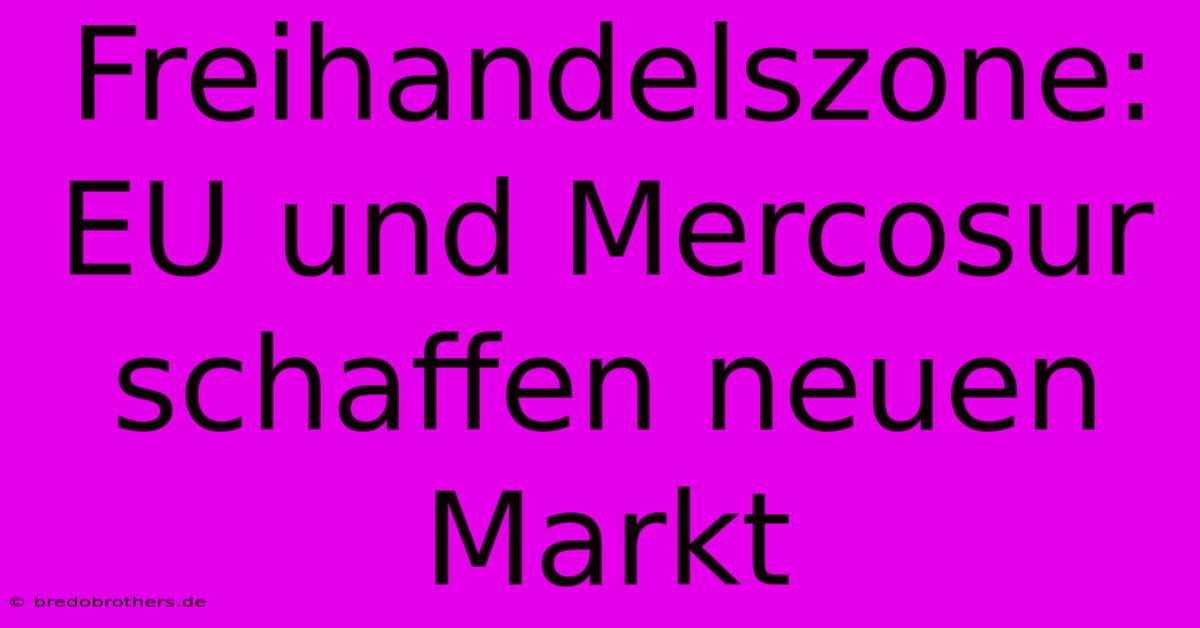 Freihandelszone: EU Und Mercosur Schaffen Neuen Markt