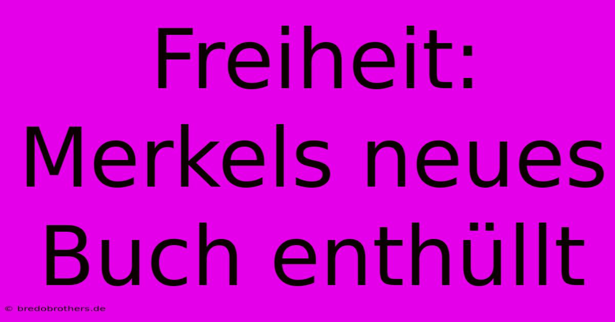 Freiheit: Merkels Neues Buch Enthüllt