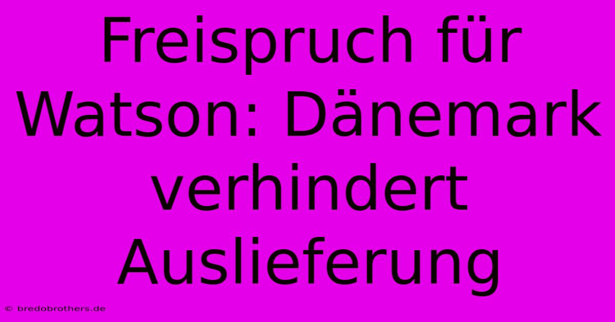 Freispruch Für Watson: Dänemark Verhindert Auslieferung