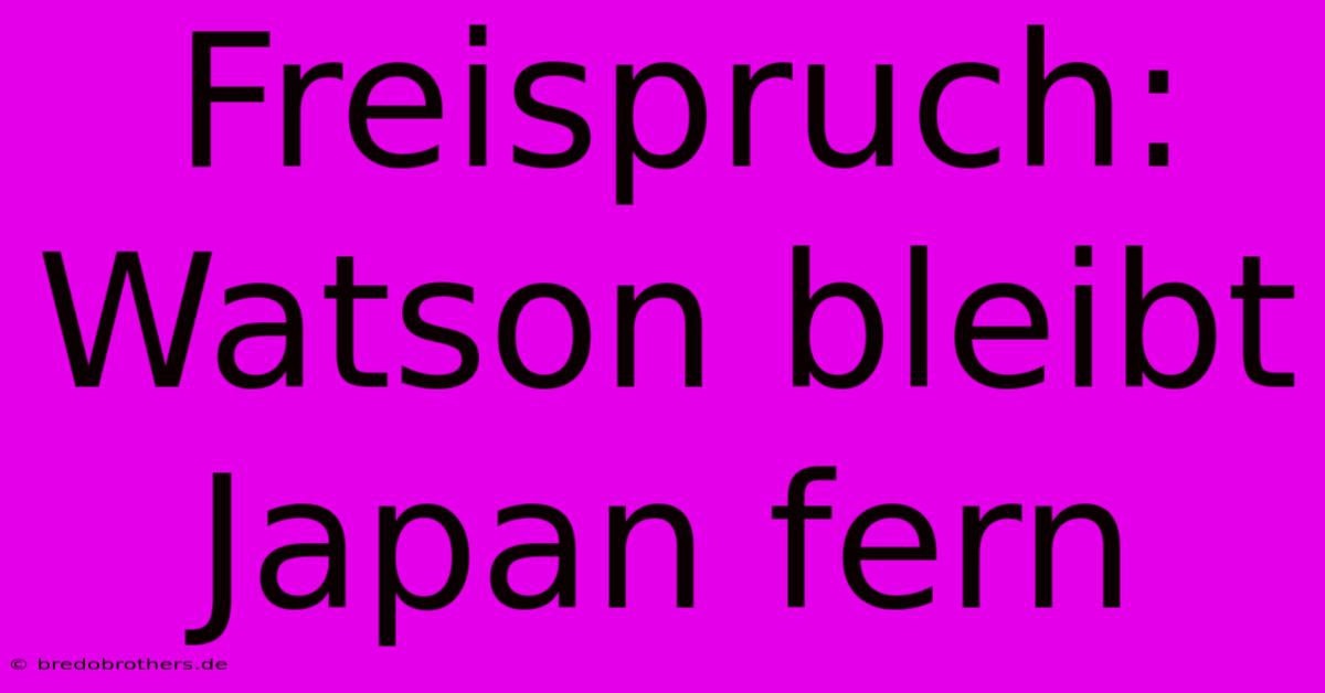 Freispruch: Watson Bleibt Japan Fern