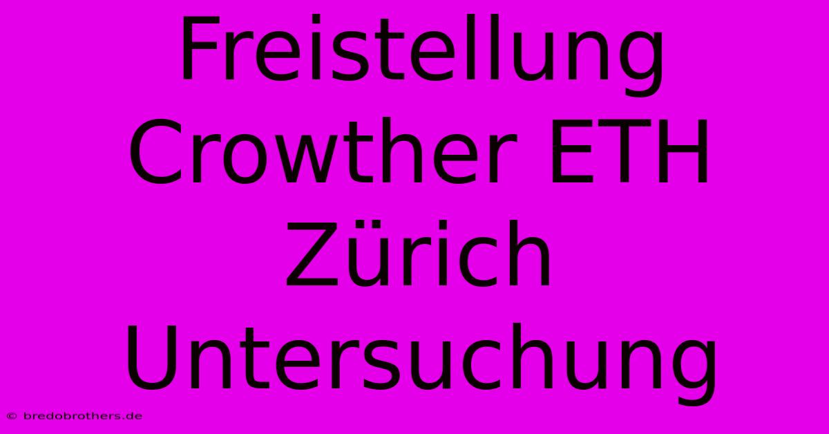 Freistellung Crowther ETH Zürich  Untersuchung