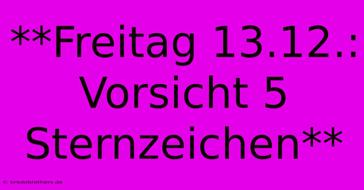 **Freitag 13.12.: Vorsicht 5 Sternzeichen**