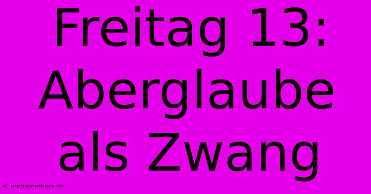 Freitag 13: Aberglaube Als Zwang