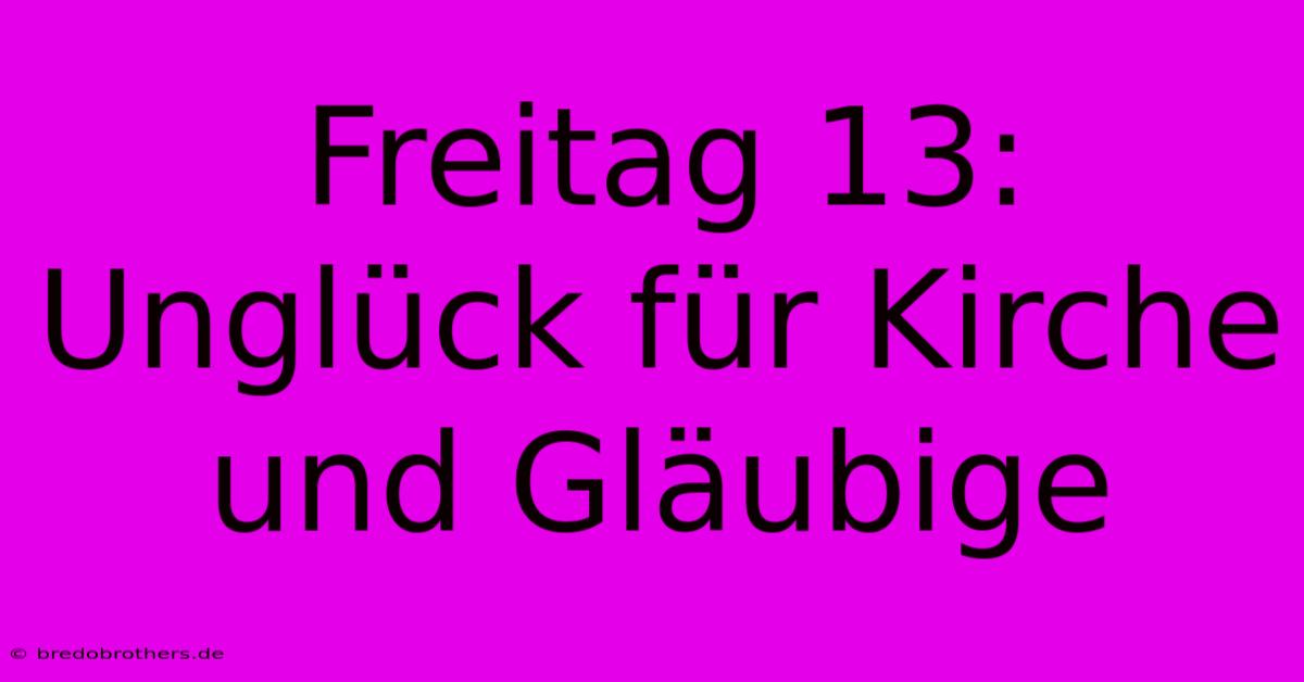 Freitag 13: Unglück Für Kirche Und Gläubige