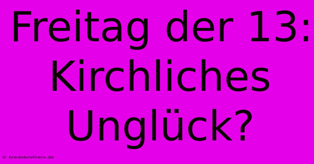 Freitag Der 13: Kirchliches Unglück?