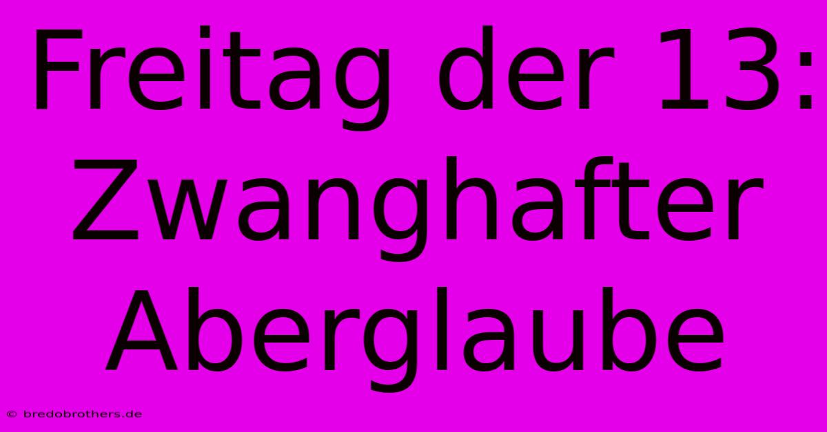 Freitag Der 13: Zwanghafter Aberglaube