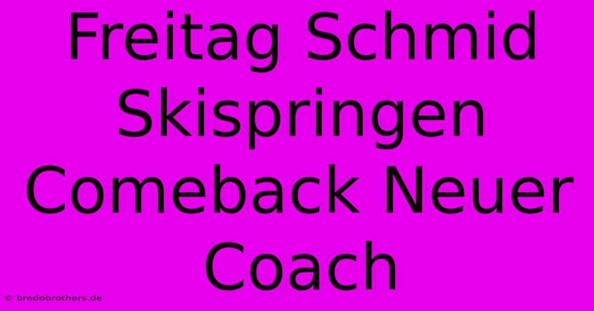 Freitag Schmid Skispringen Comeback Neuer Coach