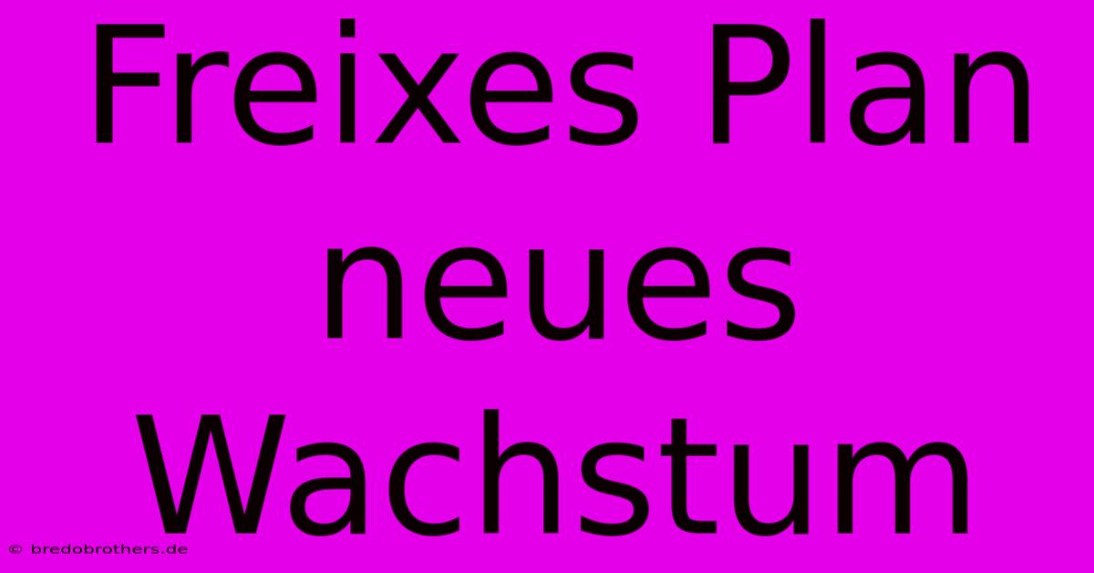 Freixes Plan Neues Wachstum