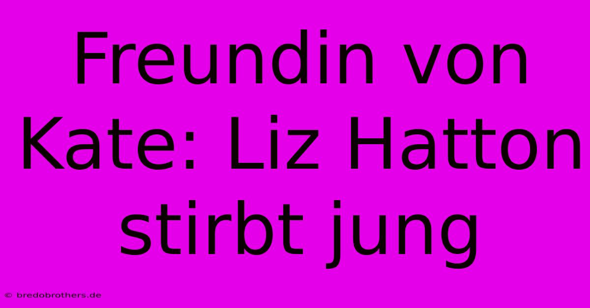 Freundin Von Kate: Liz Hatton Stirbt Jung