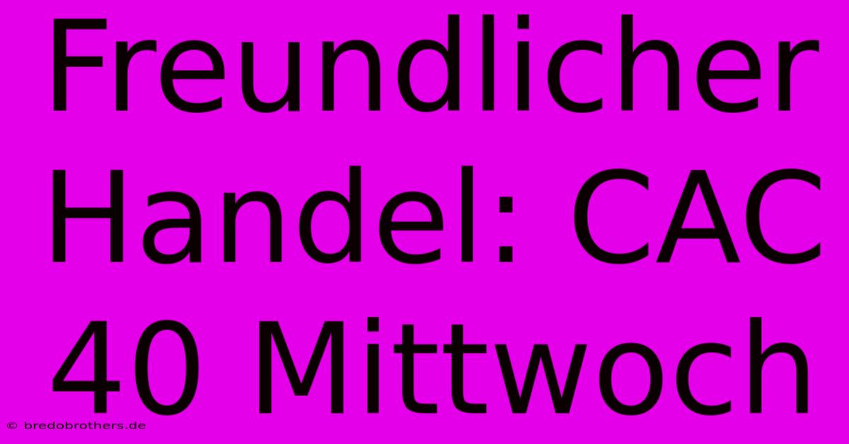 Freundlicher Handel: CAC 40 Mittwoch