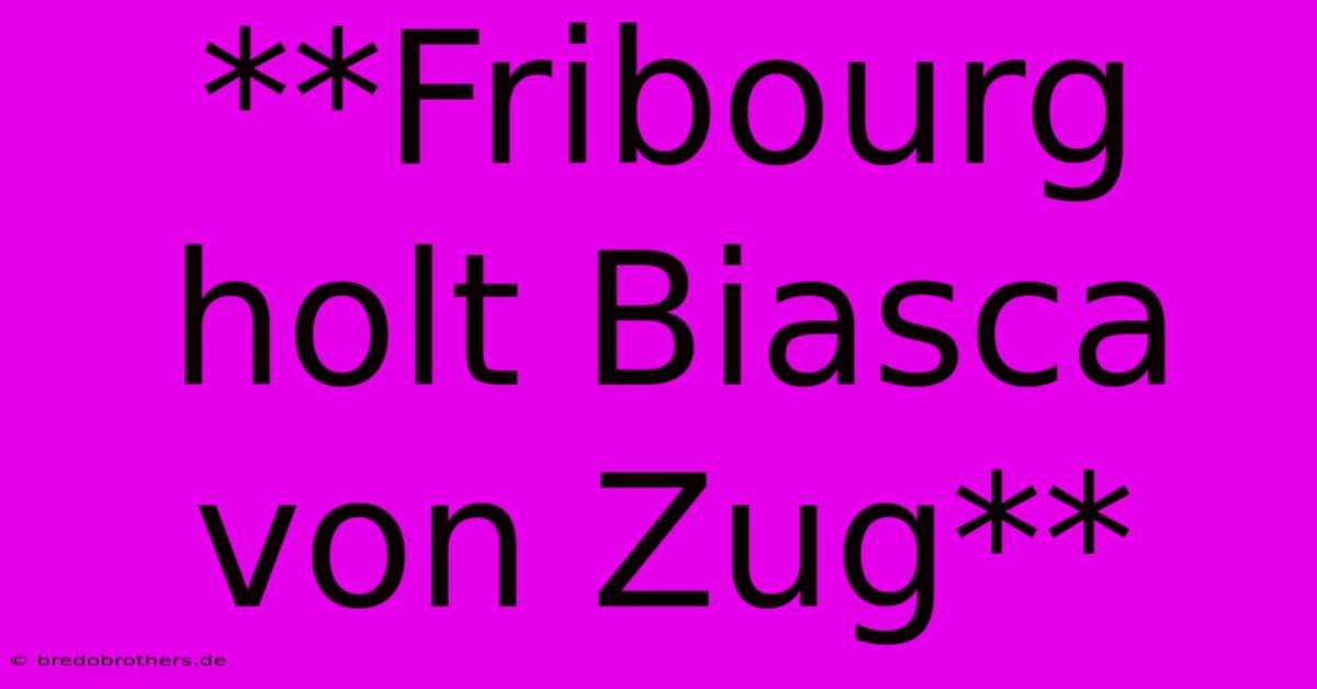 **Fribourg Holt Biasca Von Zug**