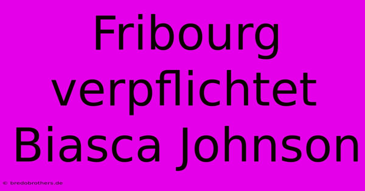 Fribourg Verpflichtet Biasca Johnson