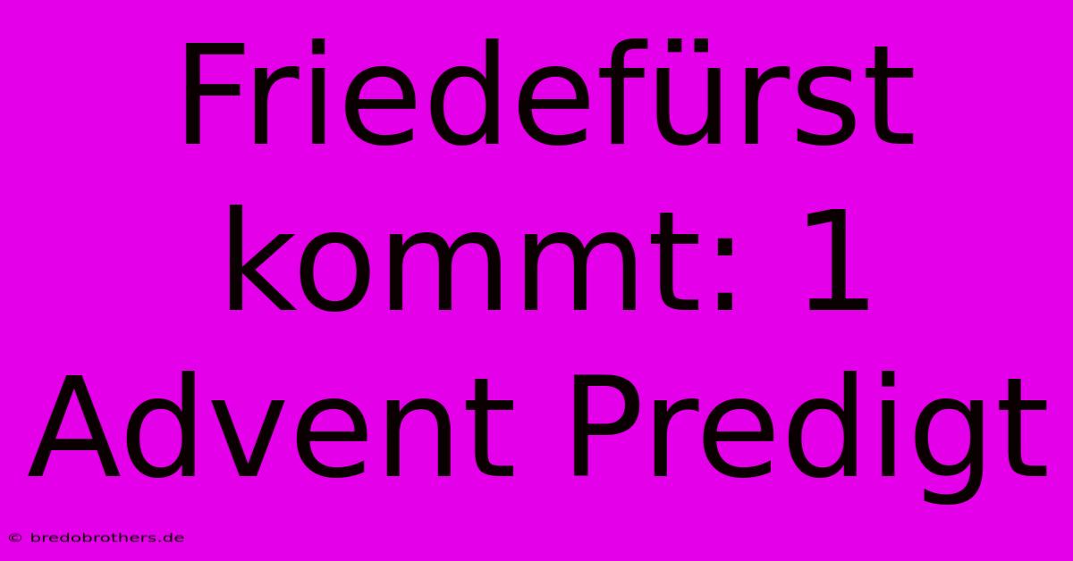 Friedefürst Kommt: 1 Advent Predigt