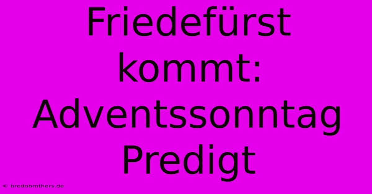 Friedefürst Kommt: Adventssonntag Predigt