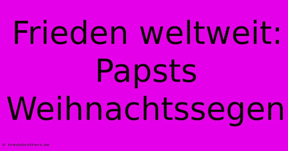 Frieden Weltweit: Papsts Weihnachtssegen