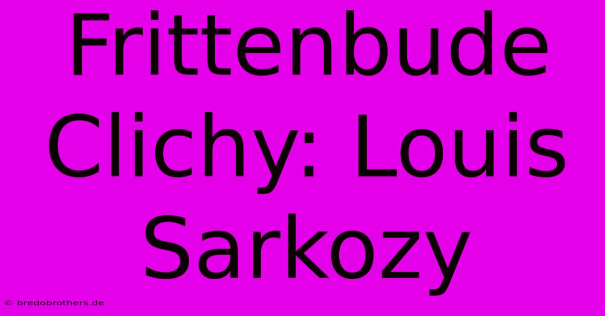 Frittenbude Clichy: Louis Sarkozy