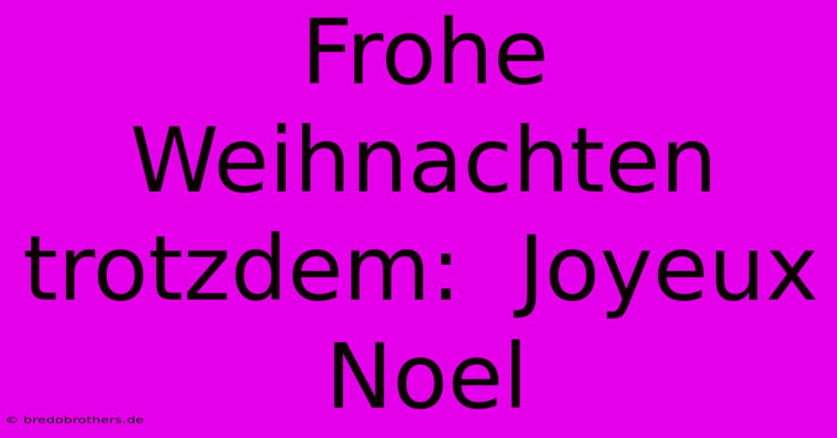 Frohe Weihnachten Trotzdem:  Joyeux Noel