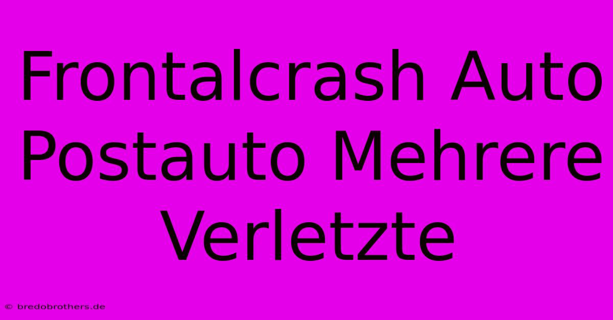 Frontalcrash Auto Postauto Mehrere Verletzte