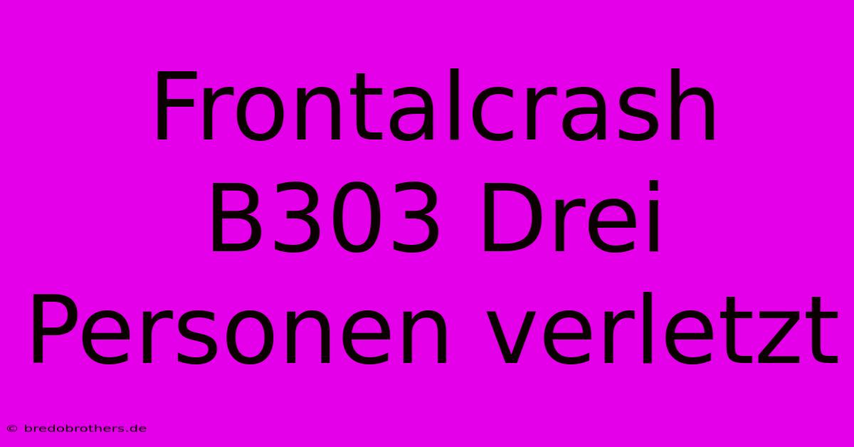 Frontalcrash B303 Drei Personen Verletzt