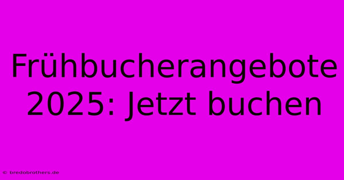 Frühbucherangebote 2025: Jetzt Buchen