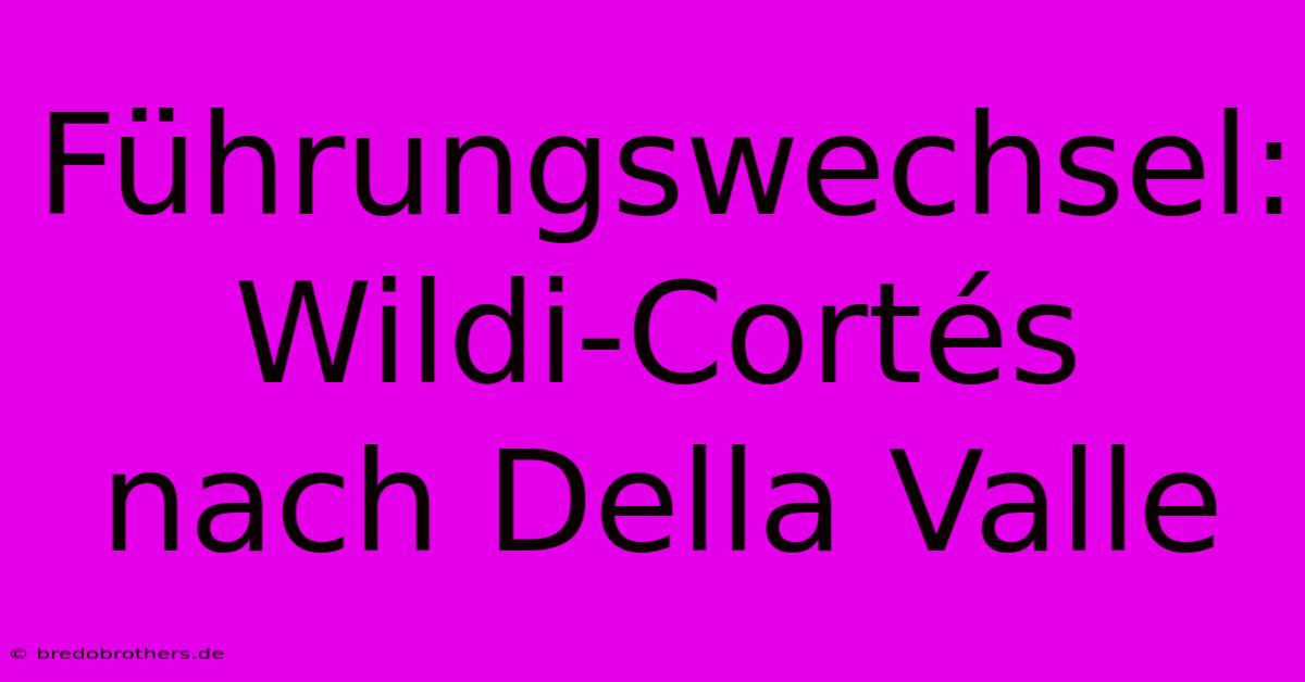 Führungswechsel: Wildi-Cortés  Nach Della Valle