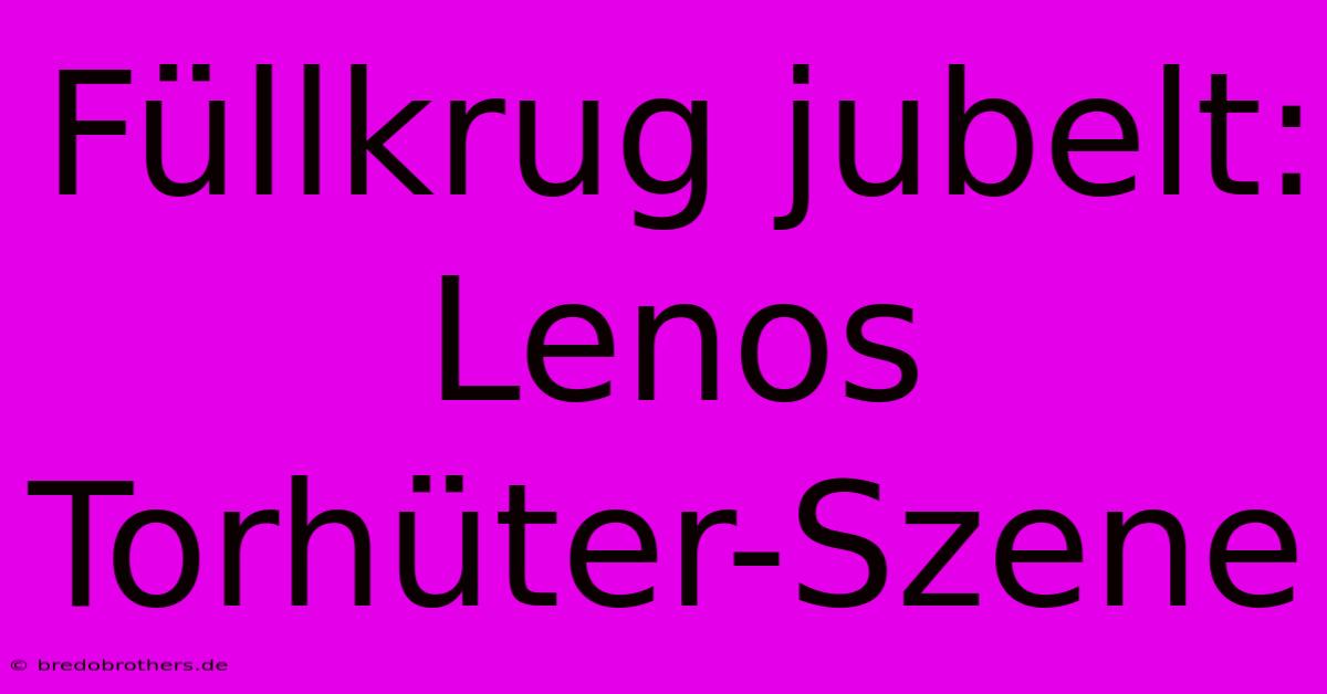 Füllkrug Jubelt: Lenos Torhüter-Szene