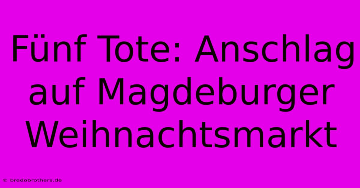 Fünf Tote: Anschlag Auf Magdeburger Weihnachtsmarkt