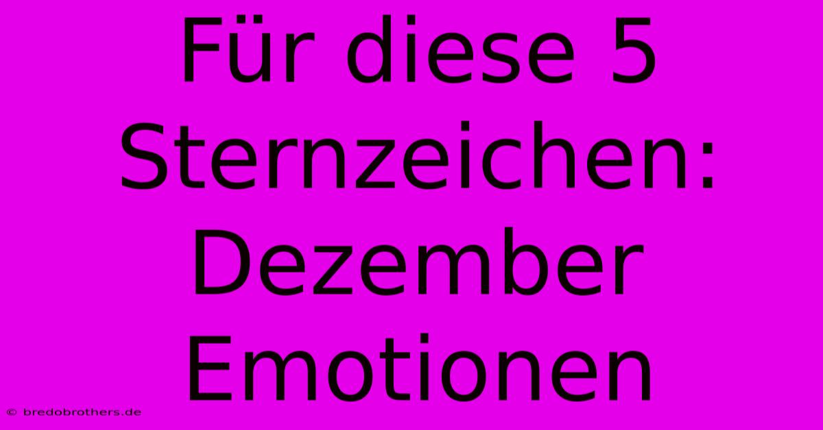 Für Diese 5 Sternzeichen: Dezember Emotionen