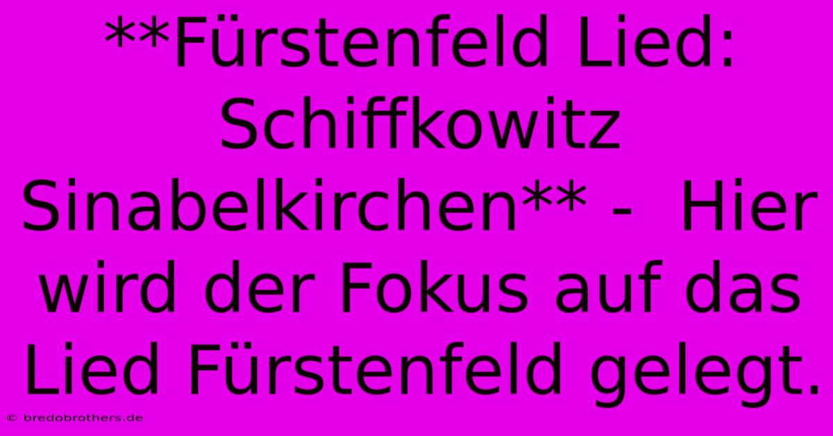 **Fürstenfeld Lied: Schiffkowitz Sinabelkirchen** -  Hier Wird Der Fokus Auf Das Lied Fürstenfeld Gelegt.