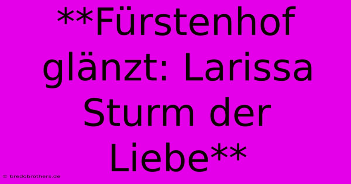 **Fürstenhof Glänzt: Larissa Sturm Der Liebe**