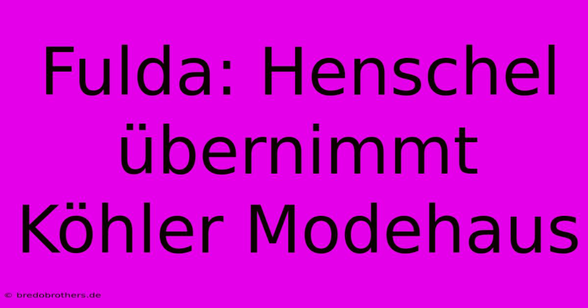 Fulda: Henschel Übernimmt Köhler Modehaus