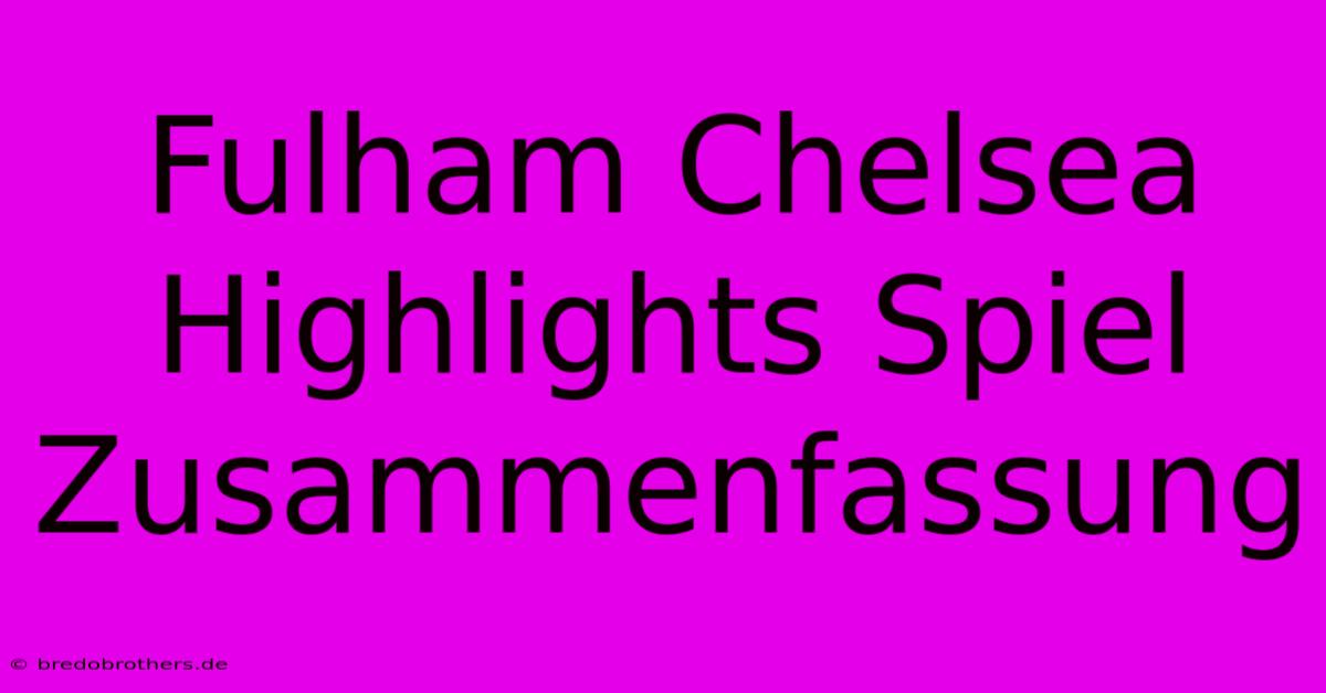 Fulham Chelsea Highlights Spiel Zusammenfassung