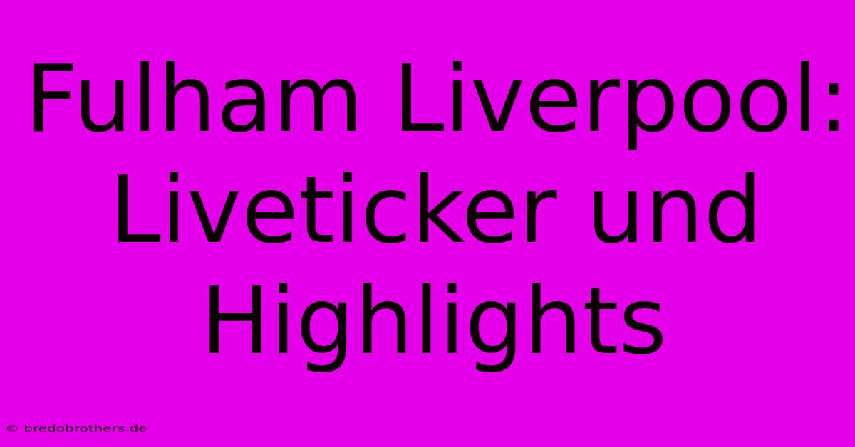 Fulham Liverpool:  Liveticker Und Highlights