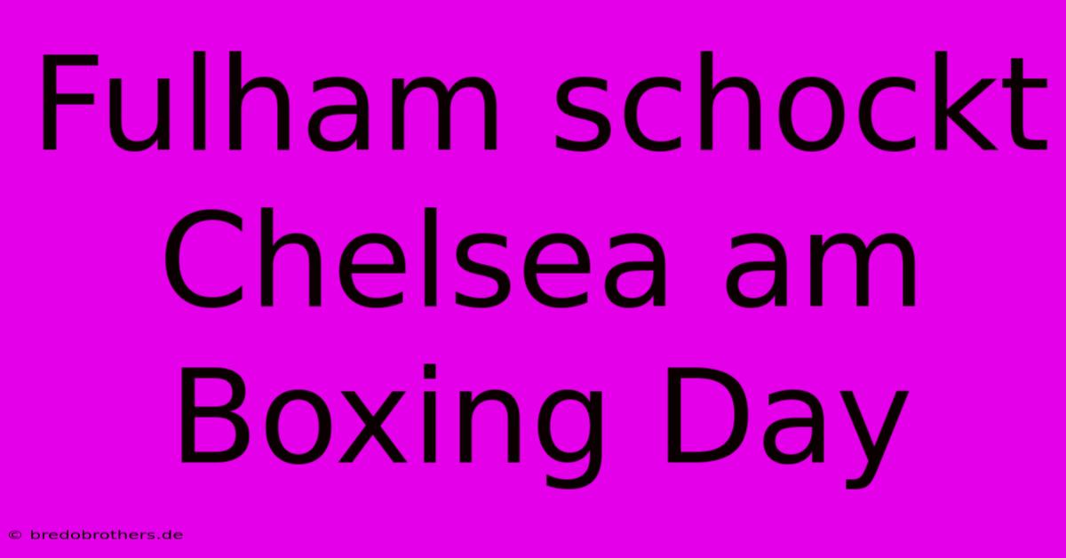 Fulham Schockt Chelsea Am Boxing Day