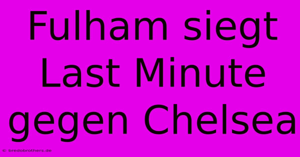 Fulham Siegt Last Minute Gegen Chelsea