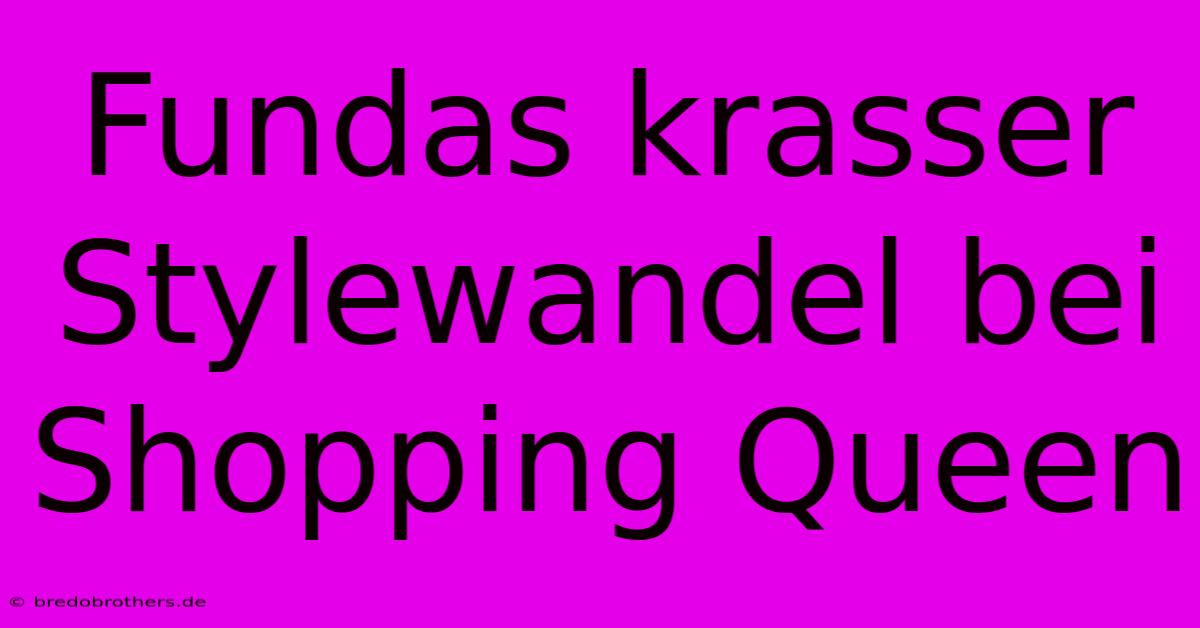 Fundas Krasser Stylewandel Bei Shopping Queen