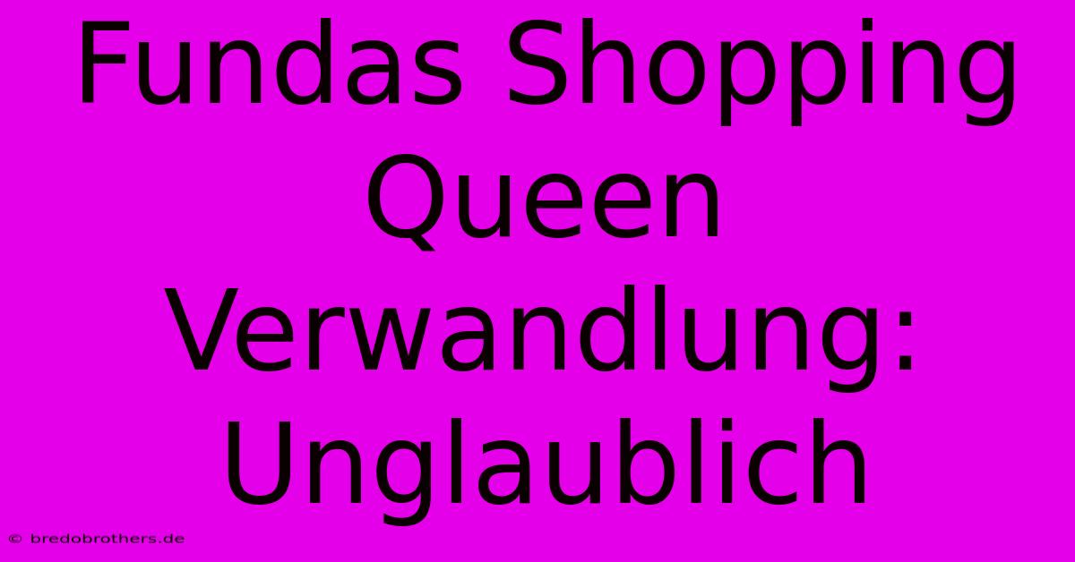 Fundas Shopping Queen Verwandlung: Unglaublich