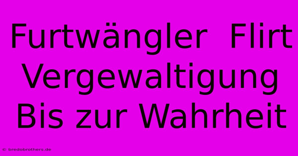 Furtwängler  Flirt Vergewaltigung  Bis Zur Wahrheit