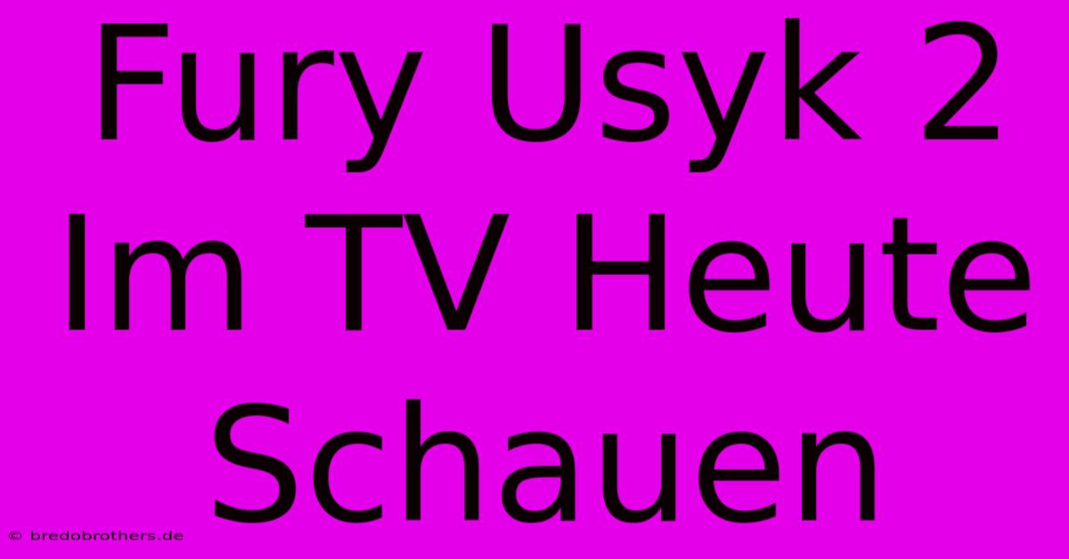 Fury Usyk 2 Im TV Heute Schauen