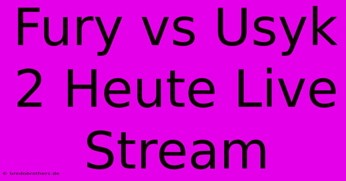 Fury Vs Usyk 2 Heute Live Stream