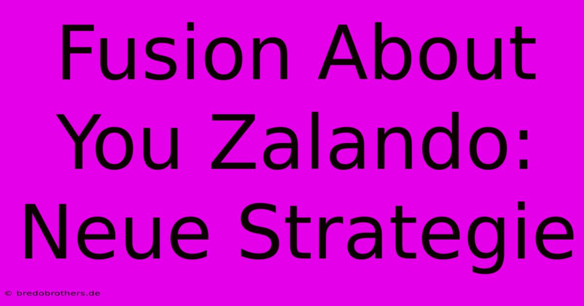 Fusion About You Zalando:  Neue Strategie