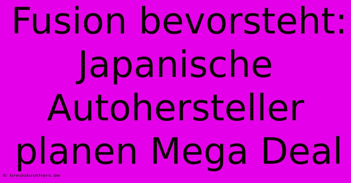 Fusion Bevorsteht: Japanische Autohersteller Planen Mega Deal