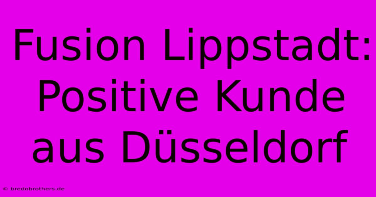 Fusion Lippstadt: Positive Kunde Aus Düsseldorf